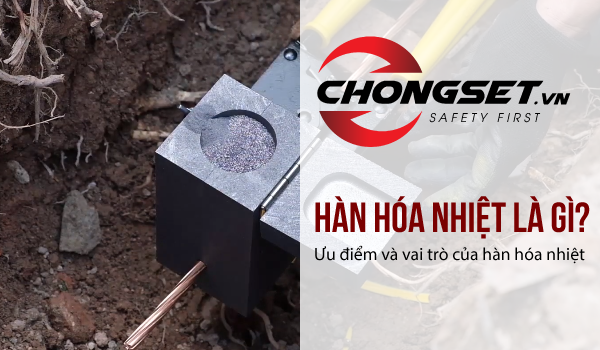 Hàn hóa nhiệt là gì? Ưu điểm và vai trò của hàn hóa nhiệt